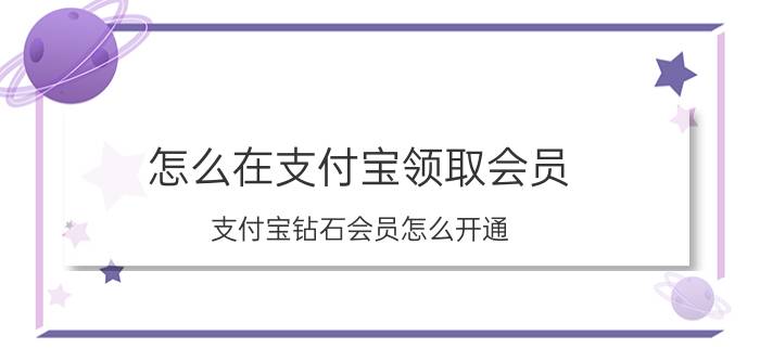 怎么在支付宝领取会员 支付宝钻石会员怎么开通？